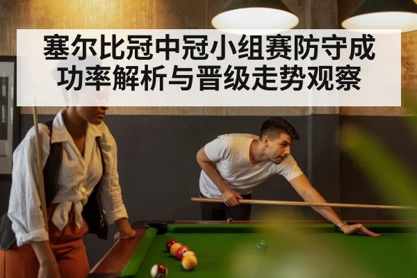 塞尔比冠中冠小组赛防守成功率解析与晋级走势观察