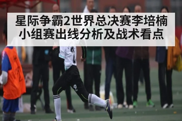 星际争霸2世界总决赛李培楠小组赛出线分析及战术看点