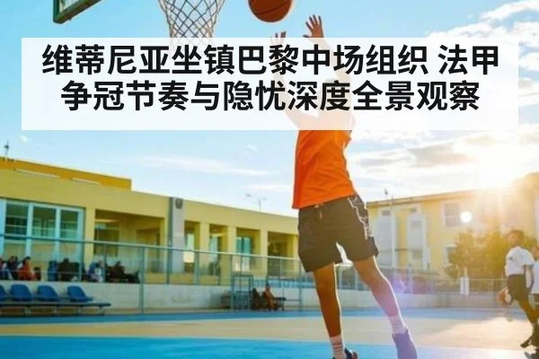 维蒂尼亚坐镇巴黎中场组织 法甲争冠节奏与隐忧深度全景观察