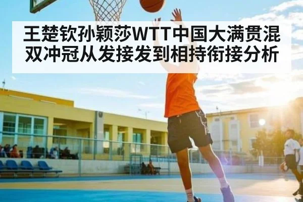 王楚钦孙颖莎WTT中国大满贯混双冲冠从发接发到相持衔接分析